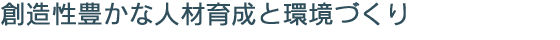 創造性豊かな人材育成と環境づくり